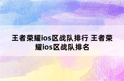 王者荣耀ios区战队排行 王者荣耀ios区战队排名